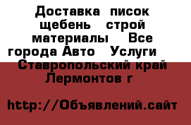 Доставка, писок щебень , строй материалы. - Все города Авто » Услуги   . Ставропольский край,Лермонтов г.